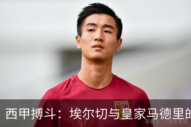 西甲搏斗：埃尔切与皇家马德里的欢乐对决
